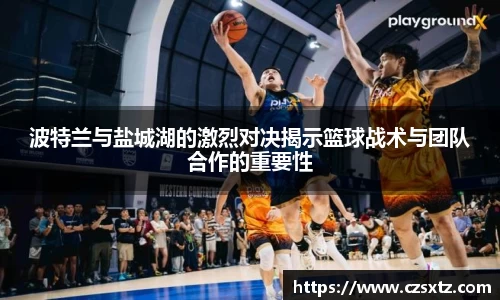 波特兰与盐城湖的激烈对决揭示篮球战术与团队合作的重要性