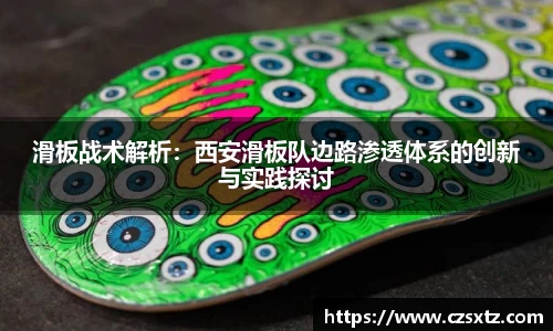 滑板战术解析：西安滑板队边路渗透体系的创新与实践探讨